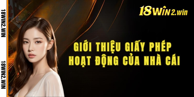 Giới thiệu 18win, các giấy phép hoạt động của nhà cái