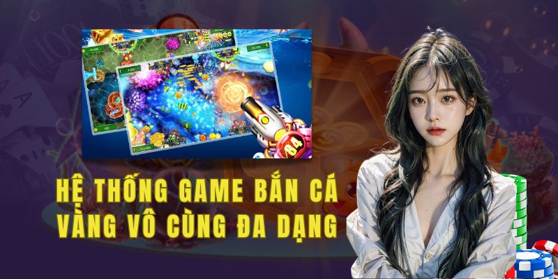 Hệ thống game bắn cá vàng vô cùng đa dạng