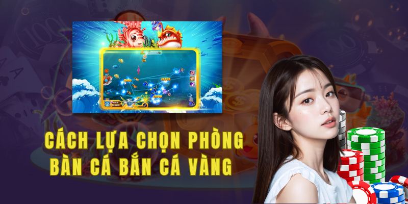 Hướng dẫn lựa chọn phòng bàn cá bắn cá vàng trên 18win