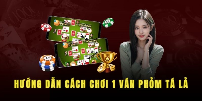 Hướng dẫn cách chơi 1 ván phỏm tá lả